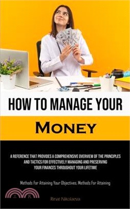 How To Manage Your Money: A Reference That Provides A Comprehensive Overview Of The Principles And Tactics For Effectively Managing And Preservi