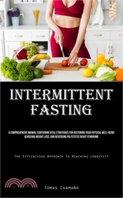 Intermittent Fasting: A Comprehensive Manual Containing Vital Strategies For Restoring Your Physical Well-Being, Achieving Weight Loss, And