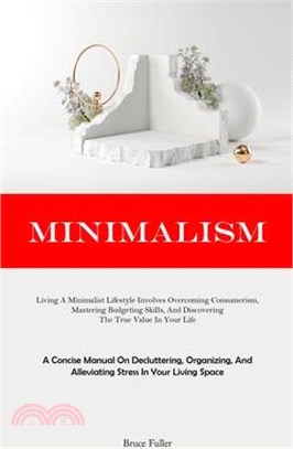 Minimalism: Living A Minimalist Lifestyle Involves Overcoming Consumerism, Mastering Budgeting Skills, And Discovering The True Va