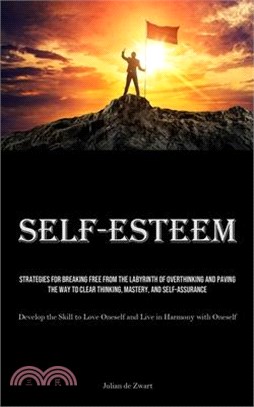 Self-Esteem: Strategies for Breaking Free from the Labyrinth of Overthinking and Paving the Way to Clear Thinking, Mastery, and Sel