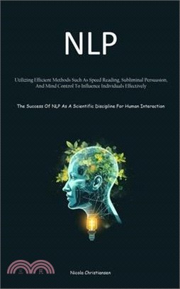 Nlp: Utilizing Efficient Methods Such As Speed Reading, Subliminal Persuasion, And Mind Control To Influence Individuals Ef