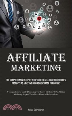 Affiliate Marketing: The Comprehensive Step-By-Step Guide To Selling Other People's Products As A Passive Income Generator For Novices (A C
