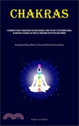Chakras: A Beginner's Guide To Unblocking The Seven Chakras, From The Root To The Crown Chakra, In Addition To A Manual On Thir