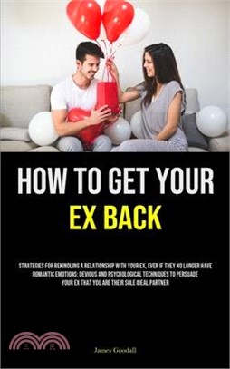 How to Get Your Ex Back: Strategies For Rekindling A Relationship With Your Ex, Even If They No Longer Have Romantic Emotions: Devious And Psyc