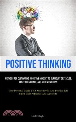 Positive Thinking: Methods For Cultivating A Positive Mindset To Surmount Obstacles, Foster Resilience, And Achieve Success (Your Persona