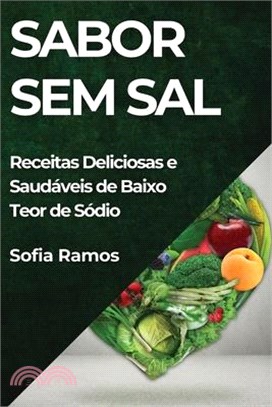 Sabor Sem Sal: Receitas Deliciosas e Saudáveis de Baixo Teor de Sódio