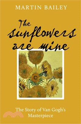 The Sunflowers Are Mine: The Story of Van Gogh's Masterpiece