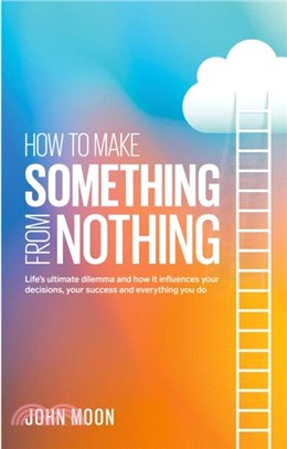 How to Make Something From Nothing：Life? ultimate dilemma and how it influences your decisions, your success and everything you do