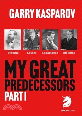 My Great Predecessors 1: Steinitz, Lasker, Capablanca & Alekhine