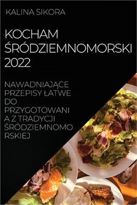 Kocham Śródziemnomorski 2022: NawadniajĄce Przepisy Latwe Do Przygotowania Z Tradycji Śródziemnomorskiej