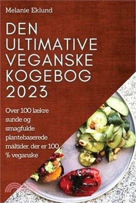 Den ultimative veganske kogebog 2023: Over 100 lækre sunde og smagfulde plantebaserede måltider, der er 100 % veganske