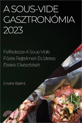 A Sous-Vide gasztronómia 2023: Felfedezze A Sous-Vide Főzés Rejtelmeit És Ízletes Ételek Elkészítését