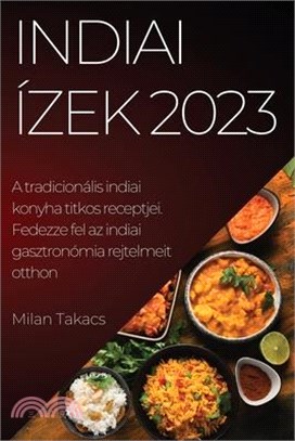 Indiai ízek 2023: A tradicionális indiai konyha titkos receptjei. Fedezze fel az indiai gasztronómia rejtelmeit otthon