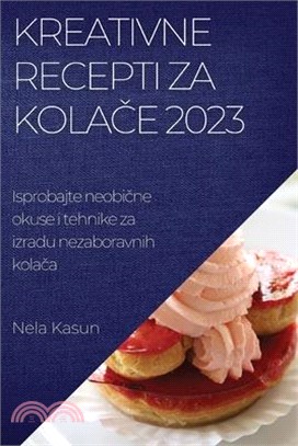 Kreativne recepti za kolače 2023: Isprobajte neobične okuse i tehnike za izradu nezaboravnih kolača