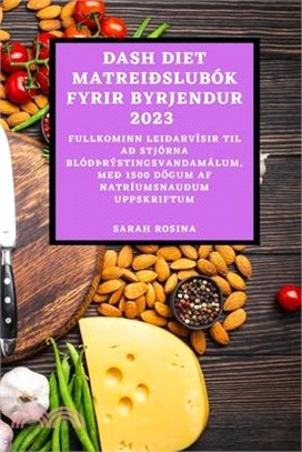Dash Diet Matreiðslubók Fyrir Byrjendur 2023: Fullkominn Leiðarvísir Til Að Stjórna Blóðþrýstingsvandamálum, Með 1500 Dögum AF Natríumsnauðum Uppskrif