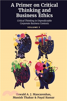 A Primer on Critical Thinking and Business Ethics：Critical Thinking in Unpredictable Corporate Business Contexts (Volume 3)