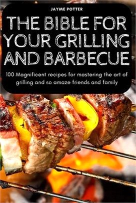 The Bible for Your Grilling and Barbecue: 100 Magnificent recipes for mastering the art of grilling and so amaze friends and family
