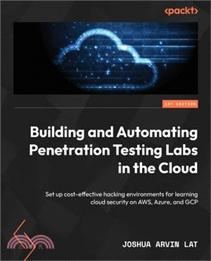 Building and Automating Penetration Testing Labs in the Cloud: Set up cost-effective hacking environments for learning cloud security on AWS, Azure, a