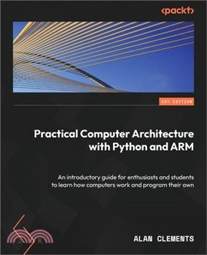 Practical Computer Architecture with Python and ARM: An introductory guide for enthusiasts and students to learn how computers work and program their