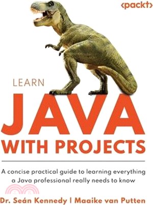 Learn Java with Projects: A concise practical guide to learning everything a Java professional really needs to know