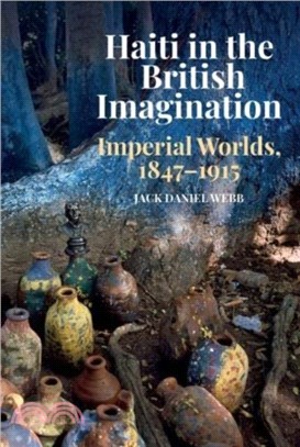 Haiti in the British Imagination：Imperial Worlds, 1847-1915