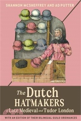 The Dutch Hatmakers of Late Medieval and Tudor London: With an Edition of Their Bilingual Guild Ordinances