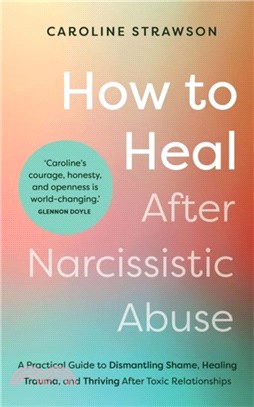 How to Heal After Narcissistic Abuse：A Practical Guide to Dismantling Shame, Healing Trauma, and Thriving After Toxic Relationships