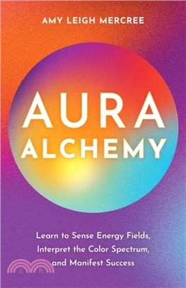 Aura Alchemy：Learn to Sense Energy Fields, Interpret the Colour Spectrum and Manifest Success