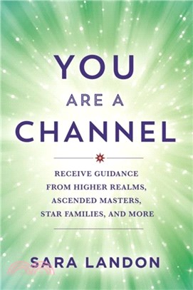 You Are a Channel：Receive Guidance from Higher Realms, Ascended Masters, Star Families and More