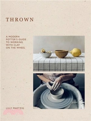 Thrown：A Modern Potter's Guide to Working with Clay on the Wheel