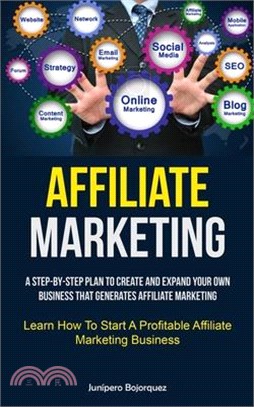 Affiliate Marketing: A Step-By-Step Plan To Create And Expand Your Own Business That Generates Affiliate Marketing (Learn How To Start A Pr