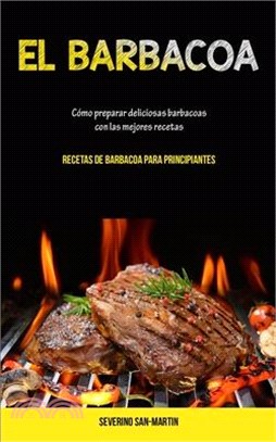 El Barbacoa: Cómo preparar deliciosas barbacoas con las mejores recetas (Recetas de barbacoa para principiantes)