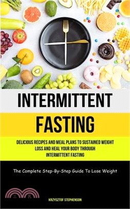 Intermittent Fasting: Delicious Recipes And Meal Plans To Sustained Weight Loss And Heal Your Body Through Intermittent Fasting (The Complet