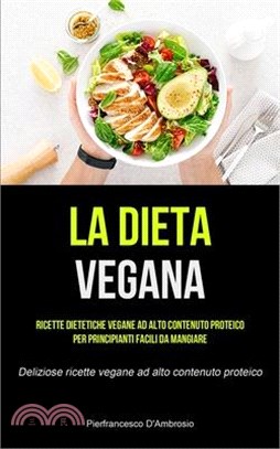 La Dieta Vegana: Ricette dietetiche vegane ad alto contenuto proteico per principianti facili da mangiare (Deliziose ricette vegane ad