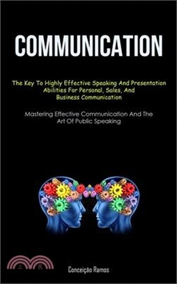 Communication: The Key To Highly Effective Speaking And Presentation Abilities For Personal, Sales, And Business Communication (Maste