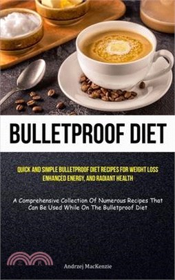 Bulletproof Diet: Quick And Simple Bulletproof Diet Recipes For Weight Loss, Enhanced Energy, And Radiant Health (A Comprehensive Collec