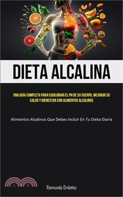 Dieta Alcalina: Una guía completa para equilibrar el PH de su cuerpo, mejorar su salud y bienestar con alimentos alcalinos (Alimentos