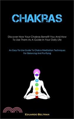 Chakras: Discover How Your Chakras Benefit You And How To Use Them As A Guide In Your Daily Life (An Easy-To-Use Guide To Chakr