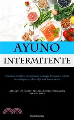 Ayuno Intermitente: El manual completo para aumentar la energía, fortalecer el sistema inmunológico y reducir el peso de forma natural (Ap