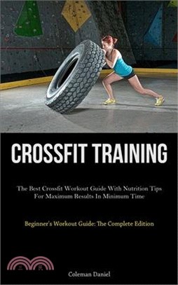 Crossfit Training: The Best Crossfit Workout Guide With Nutrition Tips For Maximum Results In Minimum Time (Beginner's Workout Guide: The