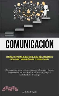 Comunicación: Un manual efectivo para mejorar su inteligencia social, habilidades de presentación y comunicación verbal en entornos