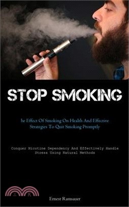 Stop Smoking: The Effect Of Smoking On Health And Effective Strategies To Quit Smoking Promptly (Conquer Nicotine Dependency And Eff