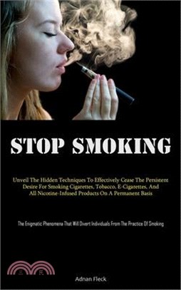 Stop Smoking: Unveil The Hidden Techniques To Effectively Cease The Persistent Desire For Smoking Cigarettes, Tobacco, E-Cigarettes,