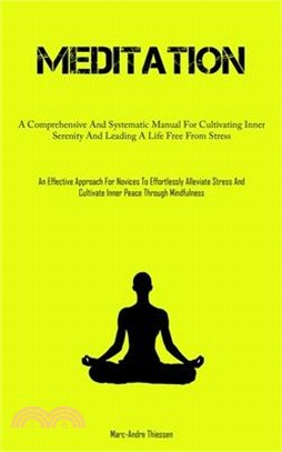 Meditation: A Comprehensive And Systematic Manual For Cultivating Inner Serenity And Leading A Life Free From Stress (An Effective