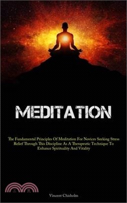 Meditation: The Fundamental Principles Of Meditation For Novices Seeking Stress Relief Through This Discipline As A Therapeutic Te