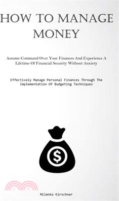 How To Manage Money: Assume Command Over Your Finances And Experience A Lifetime Of Financial Security Without Anxiety (Effectively Manage