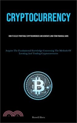 Cryptocurrency: How To Select Profitable Cryptocurrencies And Generate Long-Term Financial Gains (Acquire The Fundamental Knowledge Co