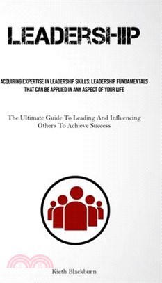 Leadership: Acquiring Expertise In Leadership Skills: Leadership Fundamentals That Can Be Applied In Any Aspect Of Your Life (The