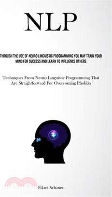 Nlp: Through The Use Of Neuro Linguistic Programming You May Train Your Mind For Success And Learn To Influence Others (Tec