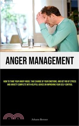 Anger Management: How to Tame Your Angry Mood, Take Charge of Your Emotions, and Get Rid of Stress and Anxiety Complete with Helpful Adv